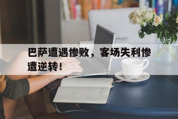 巴萨遭遇惨败,客场失利惨遭逆转!